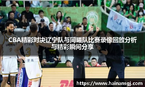 CBA精彩对决辽宁队与同曦队比赛录像回放分析与精彩瞬间分享
